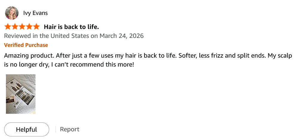 Amazon review by Ivy Evans, 5 stars, Verified Purchase, March 24 2026 — “Hair is back to life.”: Amazing product. After just a few uses my hair is back to life. Softer, less frizz and split ends. My scalp is no longer dry, I can't recommend this more! Includes a customer photo.